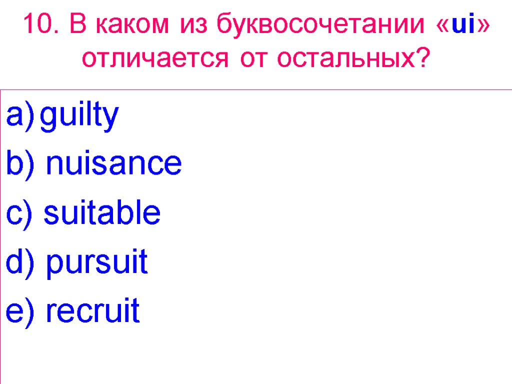 10. В каком из буквосочетании «ui» отличается от остальных? guilty b) nuisance c) suitable